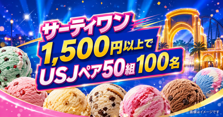 【50組100名】サーティワンでUSJペアチケット｜1,500円以上で応募