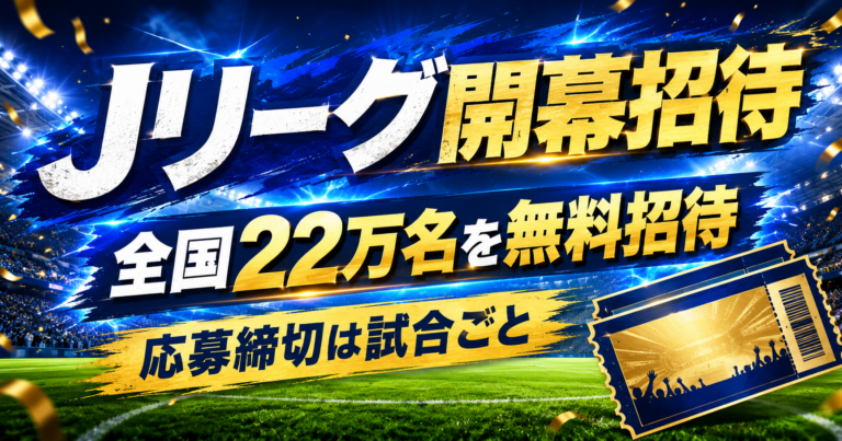 【全国22万名を無料招待】Jリーグ開幕キャンペーン｜応募締切は試合ごと