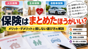 【保存版】火災保険・生命保険・自動車保険はまとめたほうがいい？メリット・デメリットと損しない選び方