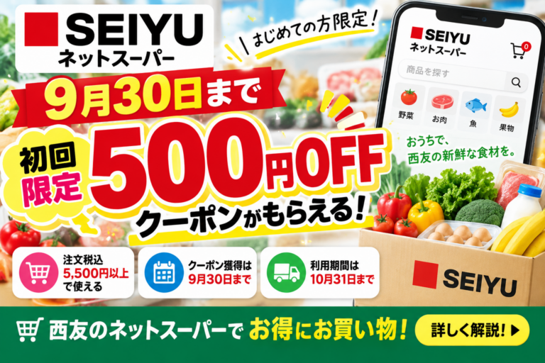 【9月30日まで】西友ネットスーパー初回500円OFF|5,500円条件・利用期限・注意点を徹底解説