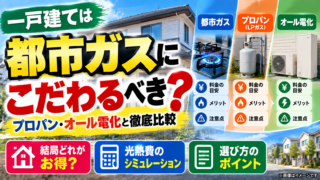 【保存版】一戸建ては都市ガスにこだわるべき？賃貸と違う理由をプロパン・オール電化と徹底比較【2026年版】