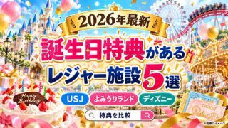 【2026年最新】誕生日特典があるレジャー施設5選｜USJ・よみうりランド・ディズニーを比較