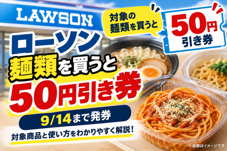 ローソン麺類を買うと50円引券｜9/14まで発券、対象商品と使い方を整理