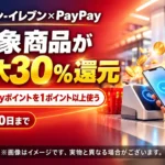 セブン-イレブン×PayPay最大30％還元は9月20日まで｜対象商品・1ポイント利用条件・注意点を徹底解説