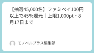 【抽選45,000名】ファミペイ100円以上で45％還元｜上限1,000pt・8月17日まで