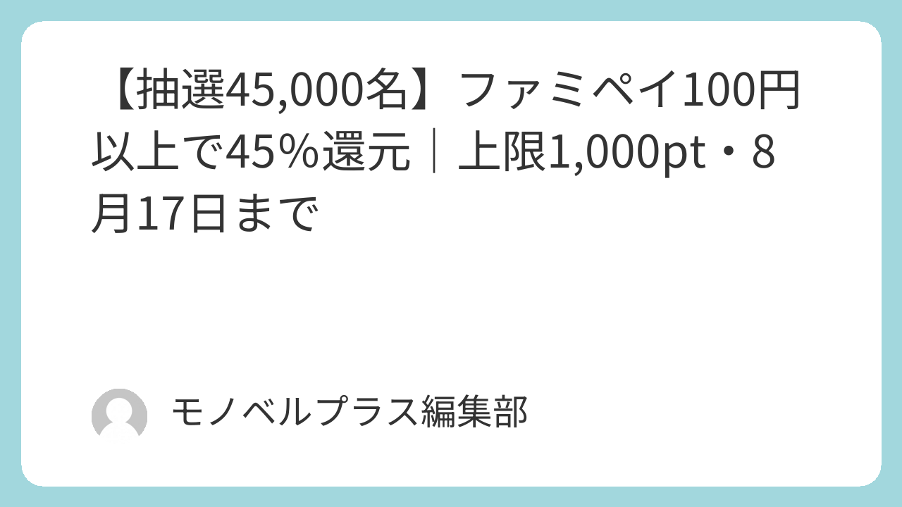 【抽選45,000名】ファミペイ100円以上で45％還元｜上限1,000pt・8月17日まで